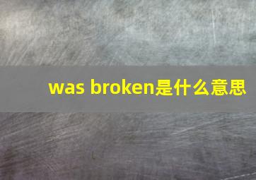 was broken是什么意思